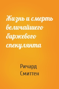 Жизнь и смерть величайшего биржевого спекулянта