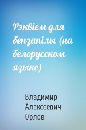 Обложка книги «Рэквiем для бензапiлы (на белорусском языке)» — Владимир Алексеевич Орлов