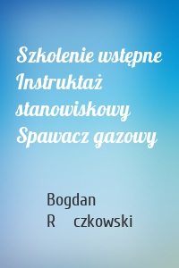 Szkolenie wstępne Instruktaż stanowiskowy Spawacz gazowy