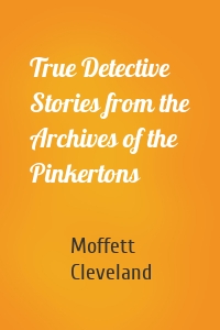 True Detective Stories from the Archives of the Pinkertons