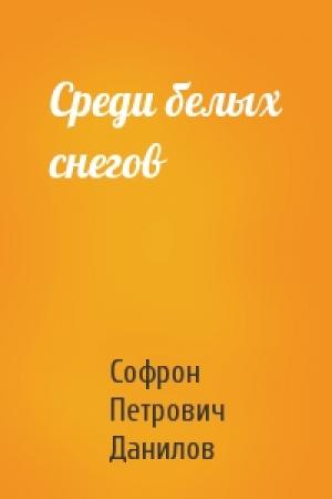 Обложка книги «Среди белых снегов» — Софрон Петрович Данилов