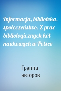 Informacja, biblioteka, społeczeństwo. Z prac bibliologicznych kół naukowych w Polsce