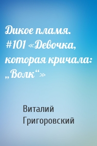 Дикое пламя. #101 «Девочка, которая кричала: „Волк“»