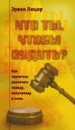 Обложка книги «Кто ты, чтобы судить? Как научиться различать правду, полуправду и ложь» — Эрвин Люцер