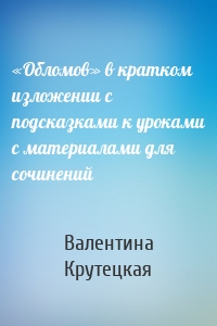 «Обломов» в кратком изложении с подсказками к уроками с материалами для сочинений