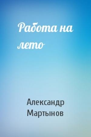 Обложка книги «Работа на лето» — Александр Мартынов