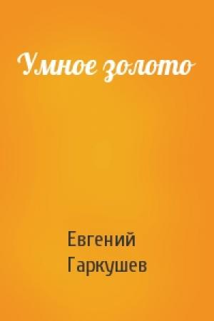 Обложка книги «Умное золото» — Евгений Гаркушев