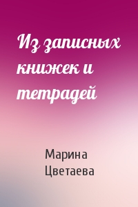 Марина Цветаева - Из записных книжек и тетрадей