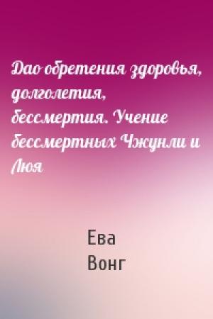 Обложка книги «Дао обретения здоровья, долголетия, бессмертия. Учение бессмертных Чжунли и Люя» — Ева Вонг