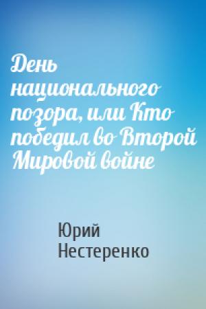 Обложка книги «День национального позора, или Кто победил во Второй Мировой войне» — Юрий Нестеренко