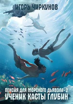 Обложка книги «Пенсия для морского дьявола - 2. Ученик касты глубин» — Игорь Чиркунов