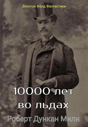Обложка книги «10000 лет во льдах» — Роберт Милн