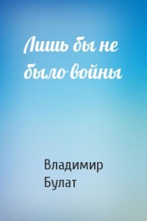 Обложка книги «Лишь бы не было войны» — Владимир Булат