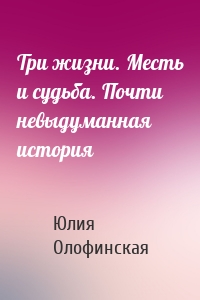 Три жизни. Месть и судьба. Почти невыдуманная история