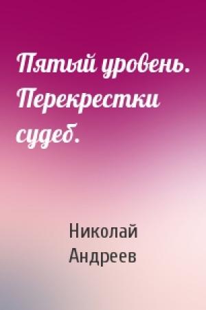 Обложка книги «Пятый уровень. Перекрестки судеб.» — Николай Андреев