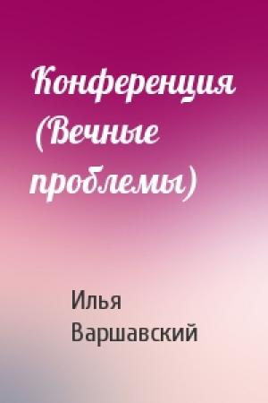 Обложка книги «Конференция (Вечные проблемы)» — Илья Варшавский