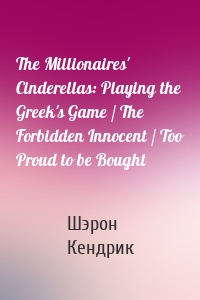 The Millionaires' Cinderellas: Playing the Greek's Game / The Forbidden Innocent / Too Proud to be Bought