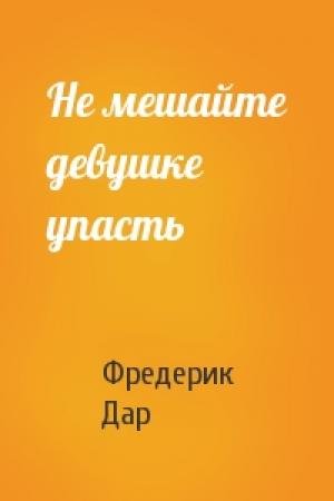 Обложка книги «Не мешайте девушке упасть» — Фредерик Дар