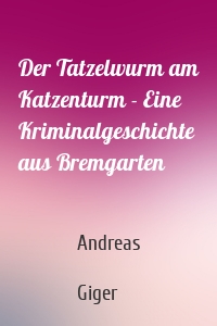 Der Tatzelwurm am Katzenturm - Eine Kriminalgeschichte aus Bremgarten