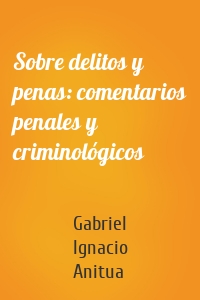 Sobre delitos y penas: comentarios penales y criminológicos