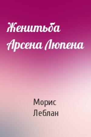 Обложка книги «Женитьба Арсена Люпена» — Морис Леблан