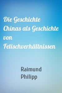 Die Geschichte Chinas als Geschichte von Fetischverhältnissen