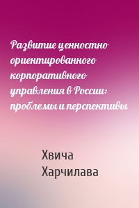 Развитие ценностно ориентированного корпоративного управления в России: проблемы и перспективы