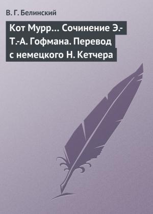 Обложка книги «Кот Мурр… Сочинение Э.-Т.-А. Гофмана. Перевод с немецкого Н. Кетчера» — Виссарион Белинский
