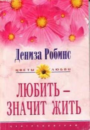Обложка книги «Любить — значит жить» — Дениз Робинс