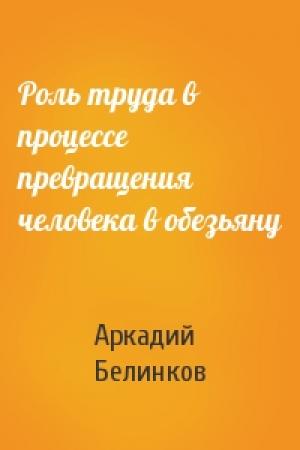 Обложка книги «Роль труда в процессе превращения человека в обезьяну» — Аркадий Белинков