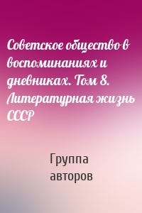 Советское общество в воспоминаниях и дневниках. Том 8. Литературная жизнь СССР