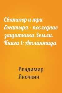 Святогор и три богатыря – последние защитники Земли. Книга 1: Атлантида