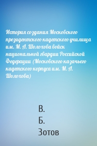 История создания Московского президентского кадетского училища им. М. А. Шолохова войск национальной гвардии Российской Федерации (Московского казачьего кадетского корпуса им. М. А. Шолохова)