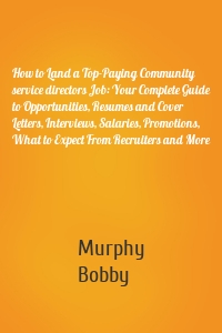 How to Land a Top-Paying Community service directors Job: Your Complete Guide to Opportunities, Resumes and Cover Letters, Interviews, Salaries, Promotions, What to Expect From Recruiters and More