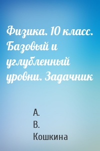 Физика. 10 класс. Базовый и углубленный уровни. Задачник
