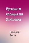 Николай Буссе - Русские и японцы на Сахалине