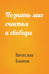 Познать миг счастья и свободы