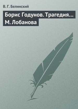 Обложка книги «Борис Годунов. Трагедия… М. Лобанова» — Виссарион Белинский