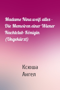 Madame Nina weiß alles - Die Memoiren einer Wiener Nachtclub-Königin (Ungekürzt)