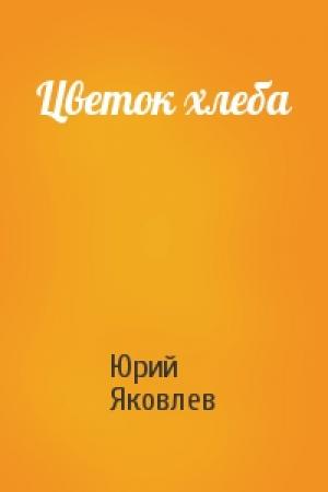 Обложка книги «Цветок хлеба» — Юрий Яковлев