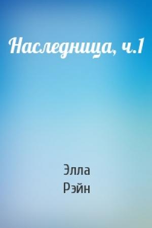 Обложка книги «Наследница, ч.1» — Элла Рэйн