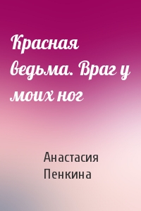 Анастасия Пенкина - Красная ведьма. Враг у моих ног