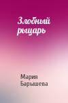 Мария Александровна Барышева - Злобный рыцарь