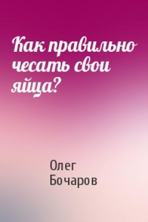 Обложка книги «Как правильно чесать свои яйца?» — Олег Бочаров