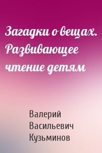 Загадки о вещах. Развивающее чтение детям