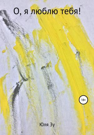 Обложка книги «О, я люблю тебя» — Юля Зу