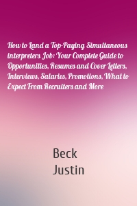 How to Land a Top-Paying Simultaneous interpreters Job: Your Complete Guide to Opportunities, Resumes and Cover Letters, Interviews, Salaries, Promotions, What to Expect From Recruiters and More