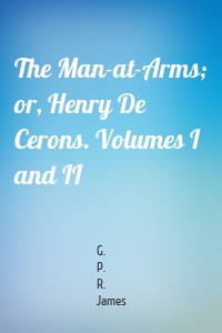 The Man-at-Arms; or, Henry De Cerons. Volumes I and II