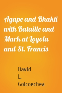 Agape and Bhakti with Bataille and Mark at Loyola and St. Francis