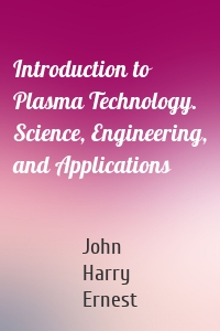 Introduction to Plasma Technology. Science, Engineering, and Applications